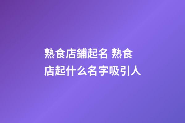 熟食店鋪起名 熟食店起什么名字吸引人-第1張-店鋪起名-玄機派